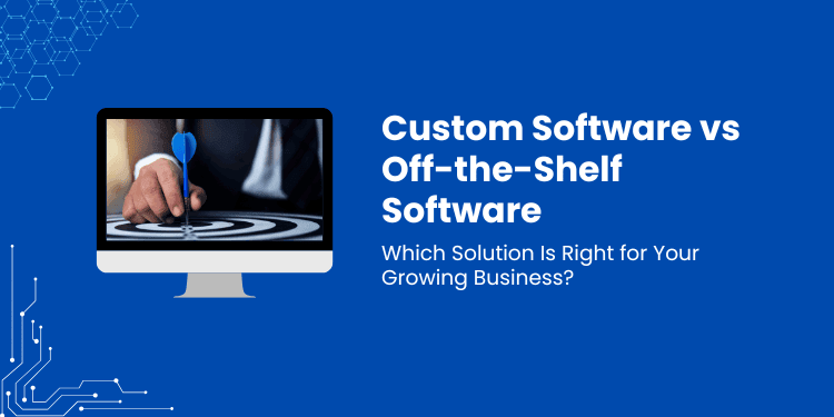 Why More Businesses Are Choosing Custom Software Over Off-the-Shelf Solutions